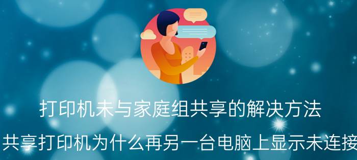 打印机未与家庭组共享的解决方法 共享打印机为什么再另一台电脑上显示未连接？